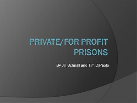 By Jill Schnall and Tim DiPaolo. Introduction  States are contracting private prisons to take prisoners from public prisons mainly to relieve overcrowding.