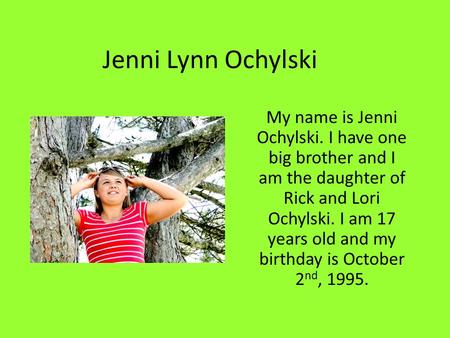 Jenni Lynn Ochylski My name is Jenni Ochylski. I have one big brother and I am the daughter of Rick and Lori Ochylski. I am 17 years old and my birthday.