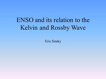 ENSO and its relation to the Kelvin and Rossby Wave Eric Sinsky