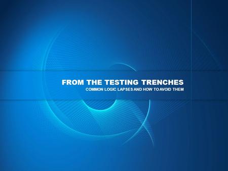 FROM THE TESTING TRENCHES COMMON LOGIC LAPSES AND HOW TO AVOID THEM.