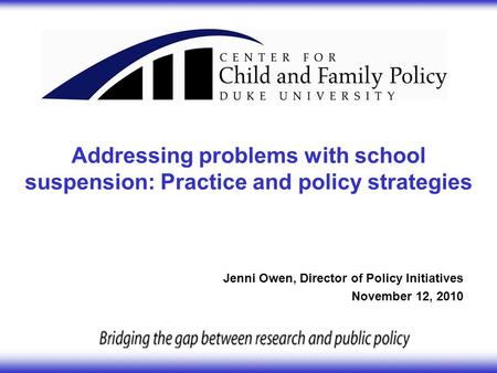 Addressing problems with school suspension: Practice and policy strategies Jenni Owen, Director of Policy Initiatives November 12, 2010.