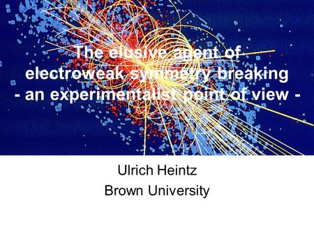 The elusive agent of electroweak symmetry breaking - an experimentalist point of view - Ulrich Heintz Brown University.