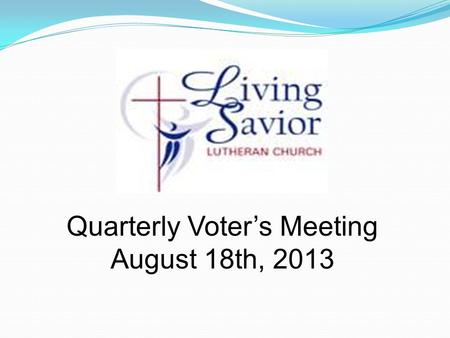 Quarterly Voter’s Meeting August 18th, 2013. Opening Prayer Previous Quarterly Voter Meeting Minutes Presented by Michael Lowe Committee Reports Pastor’s.