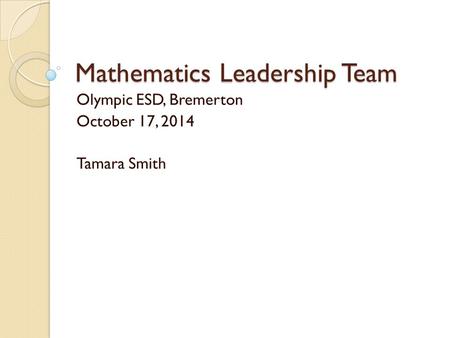 Mathematics Leadership Team Olympic ESD, Bremerton October 17, 2014 Tamara Smith.