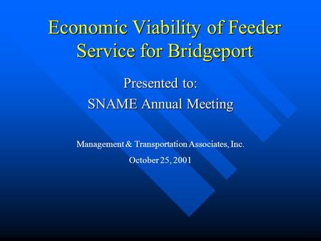 Economic Viability of Feeder Service for Bridgeport Presented to: SNAME Annual Meeting Management & Transportation Associates, Inc. October 25, 2001.