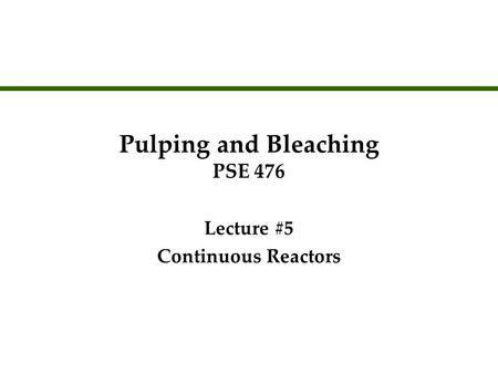 Pulping and Bleaching PSE 476 Lecture #5 Continuous Reactors Lecture #5 Continuous Reactors.