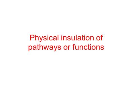 Physical insulation of pathways or functions. How to build complex synthetic circuits? Electronic hard wired: reusability of components. Biology is diffusive: