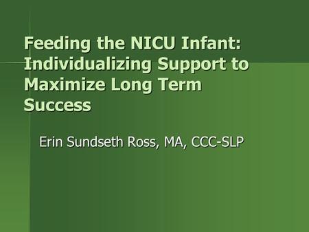 Feeding the NICU Infant: Individualizing Support to Maximize Long Term Success Erin Sundseth Ross, MA, CCC-SLP.