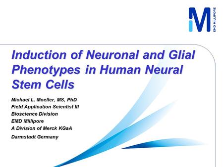 Induction of Neuronal and Glial Phenotypes in Human Neural Stem Cells Michael L. Moeller, MS, PhD Field Application Scientist III Bioscience Division EMD.