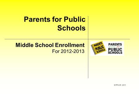 Parents for Public Schools Middle School Enrollment For 2012-2013 © PPS-SF, 2011.