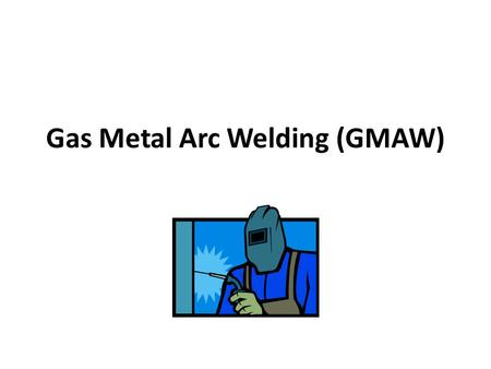 Gas Metal Arc Welding (GMAW)