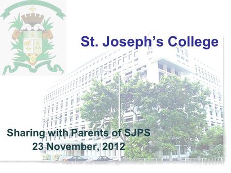 St. Joseph’s College Sharing with Parents of SJPS 23 November, 2012.