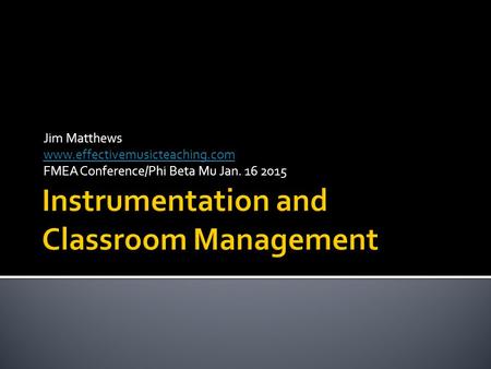 Jim Matthews www.effectivemusicteaching.com FMEA Conference/Phi Beta Mu Jan. 16 2015.