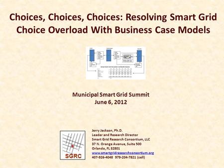 Choices, Choices, Choices: Resolving Smart Grid Choice Overload With Business Case Models Jerry Jackson, Ph.D. Leader and Research Director Smart Grid.