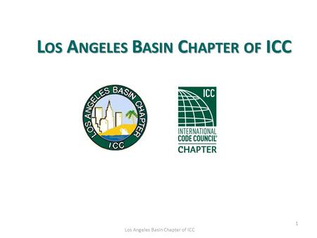 1 Los Angeles Basin Chapter of ICC L OS A NGELES B ASIN C HAPTER OF ICC.