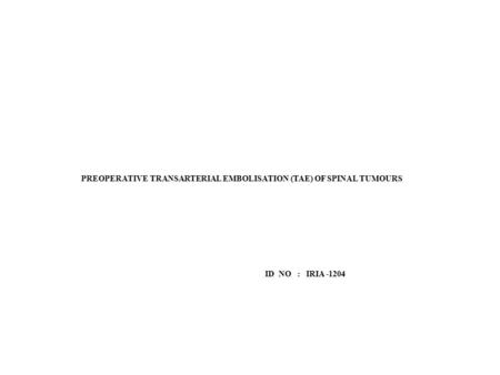 PREOPERATIVE TRANSARTERIAL EMBOLISATION (TAE) OF SPINAL TUMOURS ID NO : IRIA -1204.