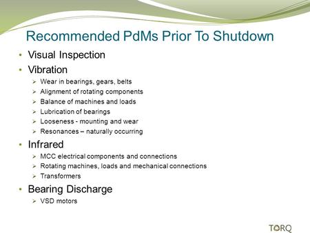 Recommended PdMs Prior To Shutdown Visual Inspection Vibration  Wear in bearings, gears, belts  Alignment of rotating components  Balance of machines.