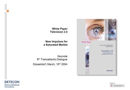 Member of White Paper Television 3.0 New Impulses for a Saturated Market Keynote 6 th Transatlantic Dialogue Düsseldorf, March, 15 th 2004 Ein schönes.