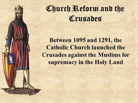 Church Reform and the Crusades Between 1095 and 1291, the Catholic Church launched the Crusades against the Muslims for supremacy in the Holy Land.