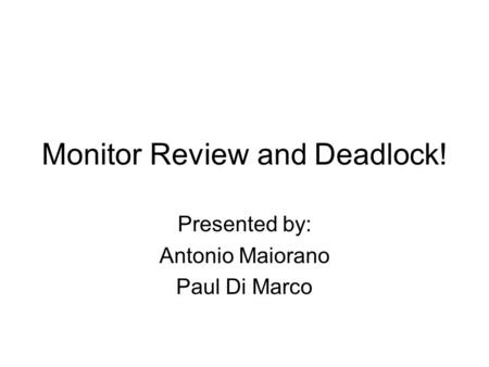 Monitor Review and Deadlock! Presented by: Antonio Maiorano Paul Di Marco.