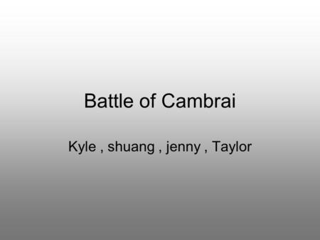 Battle of Cambrai Kyle, shuang, jenny, Taylor. What was it? Cambrai is a French town in the Nord department The battle was launched in November 1917 British.