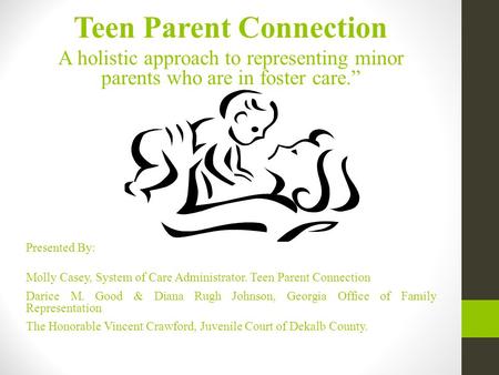 Teen Parent Connection A holistic approach to representing minor parents who are in foster care.” Presented By: Molly Casey, System of Care Administrator.