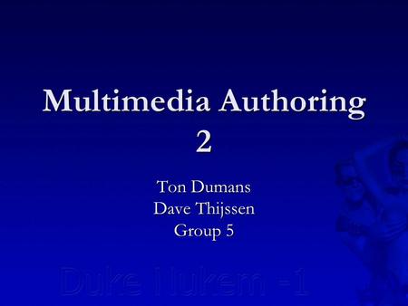 Multimedia Authoring 2 Ton Dumans Dave Thijssen Group 5.