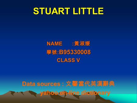 STUART LITTLE NAME : 黃淑媛 學號 : B95330008 CLASS V Data sources : 文馨當代英漢辭典 yahoo on-line dictionary.