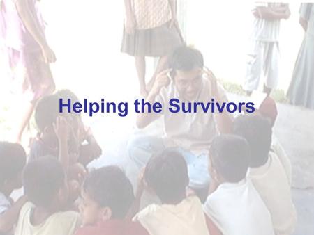 Helping the Survivors Involves : Offering support & reassurance Ensuring safety & comfort Communicating with the survivor Providing a safe environment.