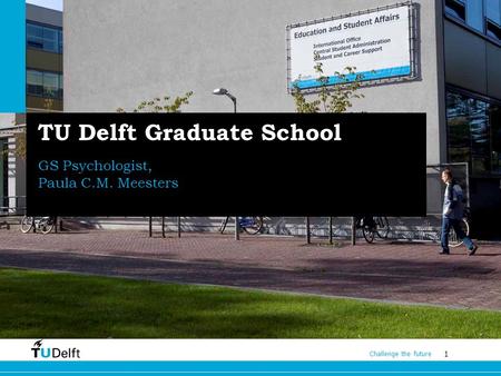 1 Challenge the future TU Delft Graduate School GS Psychologist, Paula C.M. Meesters P.