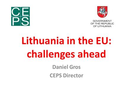 Lithuania in the EU: challenges ahead Daniel Gros CEPS Director.