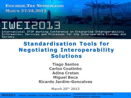 1 Santos, Coutinho, Cretan, Beca, Jardim-Goncalves - IWEI2013 Standardisation Tools for Negotiating Interoperability Solutions Tiago Santos Carlos Coutinho.