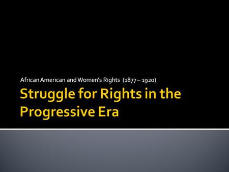 African American and Women’s Rights (1877 – 1920).