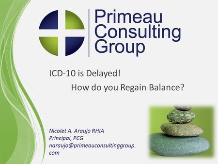 ICD-10 is Delayed! How do you Regain Balance? Nicolet A. Araujo RHIA Principal, PCG com.