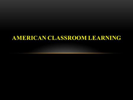 AMERICAN CLASSROOM LEARNING. BEFORE CLASS:  Do your homework! Read critically; form your own opinions  Review your notes from the previous lecture and.