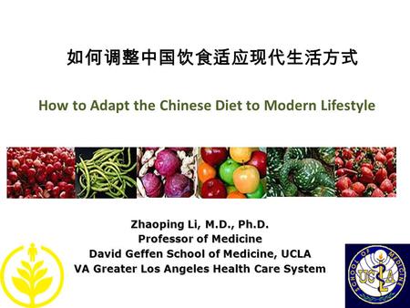 How to Adapt the Chinese Diet to Modern Lifestyle Zhaoping Li, M.D., Ph.D. Professor of Medicine David Geffen School of Medicine, UCLA VA Greater Los Angeles.