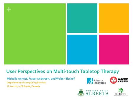 + User Perspectives on Multi-touch Tabletop Therapy Michelle Annett, Fraser Anderson, and Walter Bischof Department of Computing Science University of.