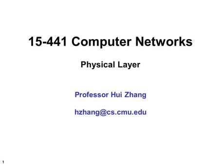 1 15-441 Computer Networks Physical Layer Professor Hui Zhang