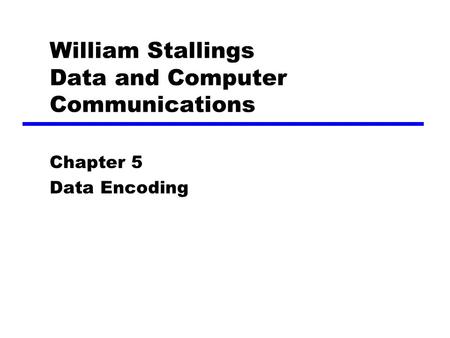 William Stallings Data and Computer Communications Chapter 5 Data Encoding.