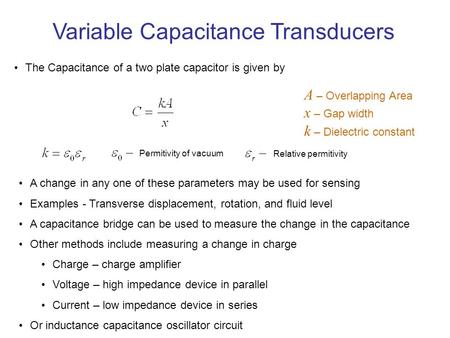 Variable Capacitance Transducers The Capacitance of a two plate capacitor is given by A – Overlapping Area x – Gap width k – Dielectric constant Permitivity.