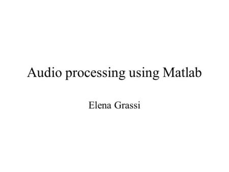 Audio processing using Matlab Elena Grassi. Sampling Read values from a continuous signal Equally spaced time interval (sampling frequency)