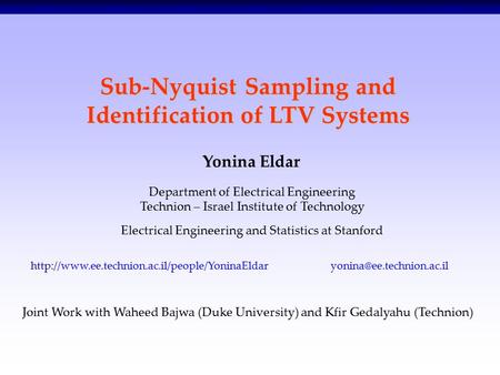 1/20 Sub-Nyquist Sampling and Identification of LTV Systems Yonina Eldar Department of Electrical Engineering Technion – Israel Institute of Technology.