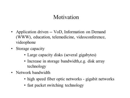 Motivation Application driven -- VoD, Information on Demand (WWW), education, telemedicine, videoconference, videophone Storage capacity Large capacity.