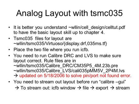 Analog Layout with tsmc035 It is better you understand ~wllin/cell_design/celltut.pdf to have the basic layout skill up to chapter 4. Tsmc035 files for.