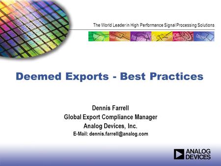 The World Leader in High Performance Signal Processing Solutions Deemed Exports - Best Practices Dennis Farrell Global Export Compliance Manager Analog.