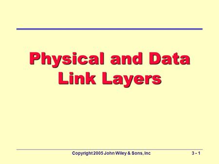 Copyright 2005 John Wiley & Sons, Inc3 - 1 Physical and Data Link Layers.