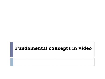 Fundamental concepts in video