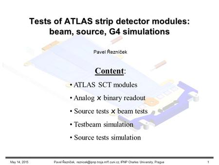 May 14, 2015Pavel Řezníček, IPNP Charles University, Prague1 Tests of ATLAS strip detector modules: beam, source, G4 simulations.