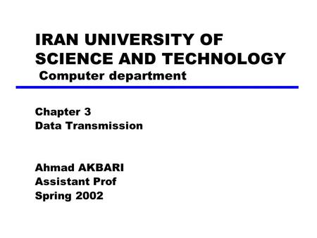 IRAN UNIVERSITY OF SCIENCE AND TECHNOLOGY Computer department Chapter 3 Data Transmission Ahmad AKBARI Assistant Prof Spring 2002.