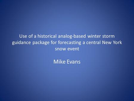 Use of a historical analog-based winter storm guidance package for forecasting a central New York snow event Mike Evans.